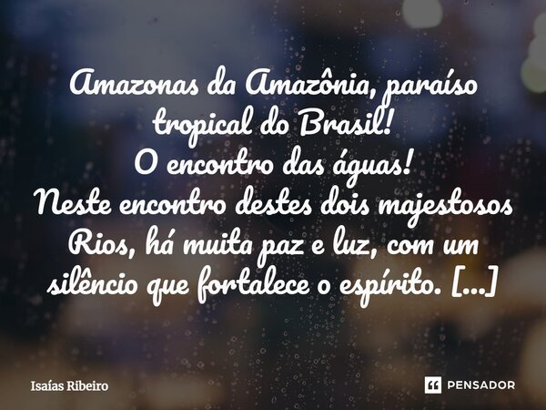 ⁠Amazonas da Amazônia, paraíso tropical do Brasil! O encontro das águas! Neste encontro destes dois majestosos Rios, há muita paz e luz, com um silêncio que for... Frase de Isaias Ribeiro.