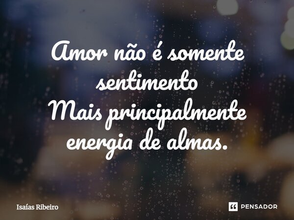 ⁠Amor não é somente sentimento Mais principalmente energia de almas.... Frase de Isaias Ribeiro.