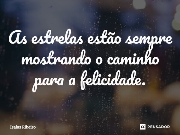 ⁠As estrelas estão sempre mostrando o caminho para a felicidade.... Frase de Isaias Ribeiro.