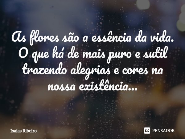 ⁠As flores são a essência da vida. O que há de mais puro e sutil trazendo alegrias e cores na nossa existência...... Frase de Isaias Ribeiro.