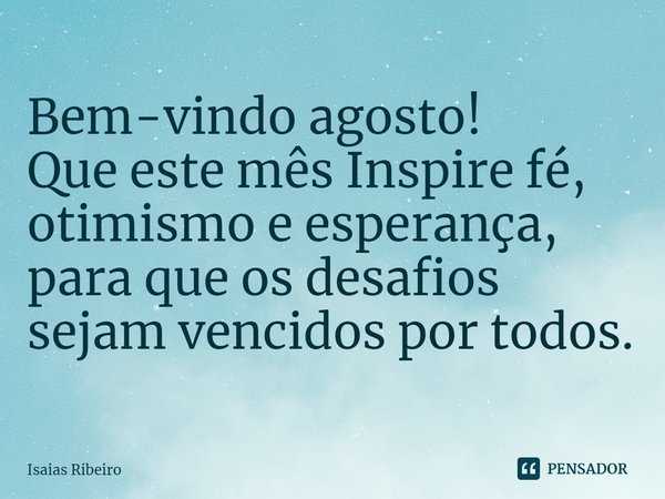 ⁠Bem-vindo agosto!
Que este mês Inspire fé, otimismo e esperança, para que os desafios sejam vencidos por todos.... Frase de Isaias Ribeiro.