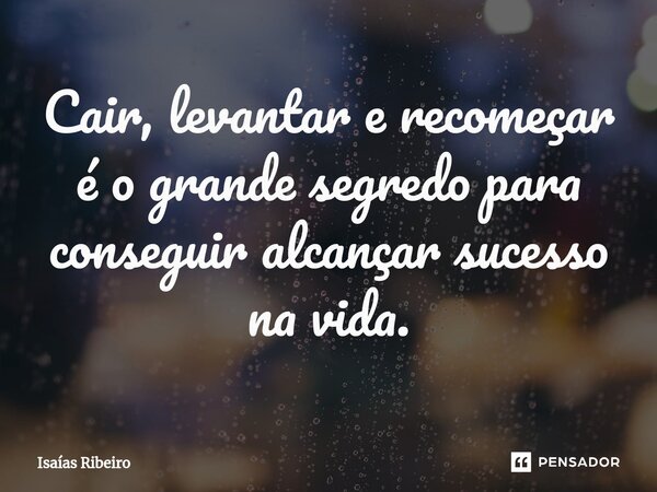 ⁠Cair, levantar e recomeçar é o grande segredo para conseguir alcançar sucesso na vida.... Frase de Isaias Ribeiro.