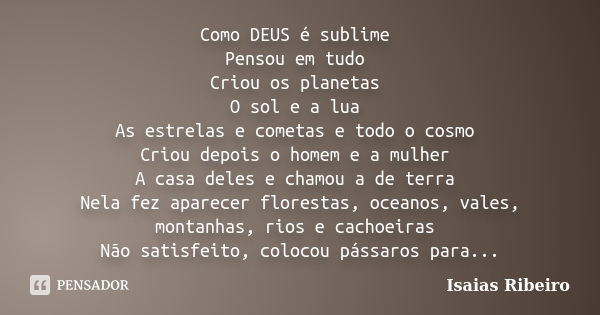 Como DEUS é sublime Pensou em tudo Criou os planetas O sol e a lua As estrelas e cometas e todo o cosmo Criou depois o homem e a mulher A casa deles e chamou a ... Frase de Isaias Ribeiro.