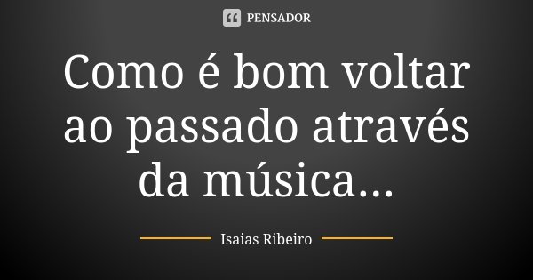 Como é bom voltar ao passado através da música...... Frase de Isaías Ribeiro.