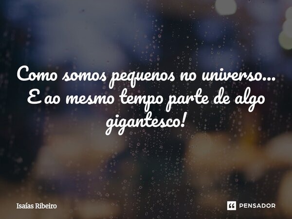 ⁠Como somos pequenos no universo... E ao mesmo tempo parte de algo gigantesco!... Frase de Isaias Ribeiro.