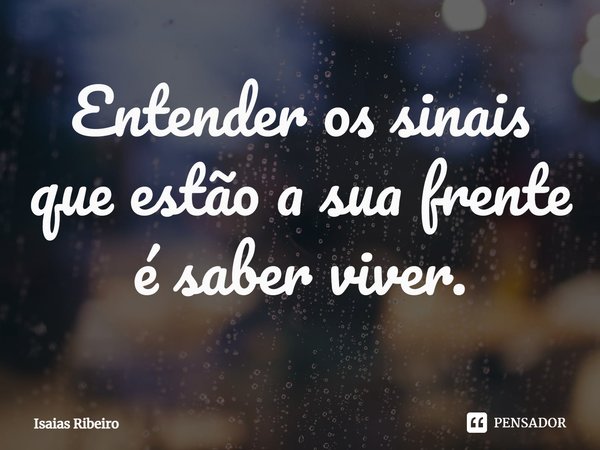 ⁠Entender os sinais que estão a sua frente é saber viver.... Frase de Isaias Ribeiro.