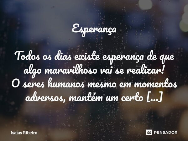 ⁠Esperança
Todos os dias existe esperança de que algo maravilhoso vai se realizar!
O seres humanos mesmo em momentos adversos, mantém um certo otimismo com rela... Frase de Isaias Ribeiro.