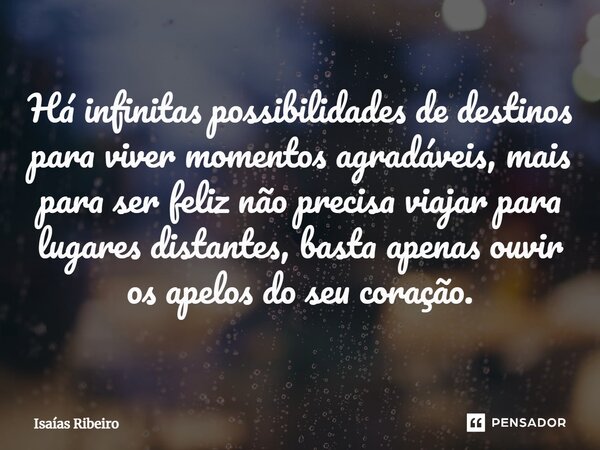 ⁠Há infinitas possibilidades de destinos para viver momentos agradáveis, mais para ser feliz não precisa viajar para lugares distantes, basta apenas ouvir os ap... Frase de Isaias Ribeiro.