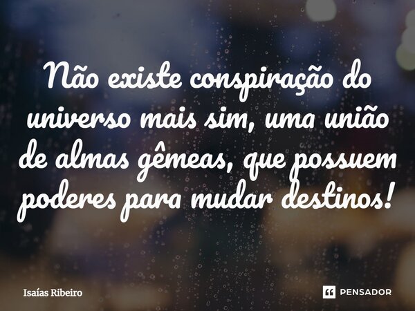 ⁠Não existe conspiração do universo mais sim, uma união de almas gêmeas, que possuem poderes para mudar destinos!... Frase de Isaias Ribeiro.