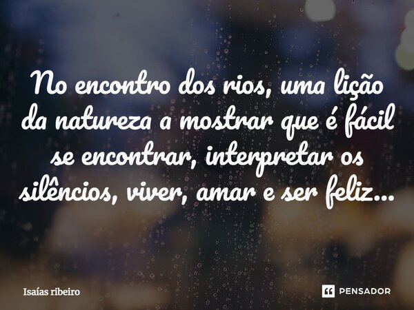 ⁠No encontro dos rios, uma lição da natureza a mostrar que é fácil se encontrar, interpretar os silêncios, viver, amar e ser feliz…... Frase de Isaias Ribeiro.