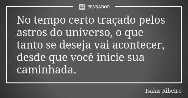 No tempo certo traçado pelos astros do universo, o que tanto se deseja vai acontecer, desde que você inicie sua caminhada.... Frase de Isaías Ribeiro.