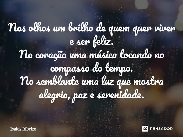 ⁠Nos olhos um brilho de quem quer viver e ser feliz. No coração uma música tocando no compasso do tempo. No semblante uma luz que mostra alegria, paz e serenida... Frase de Isaias Ribeiro.