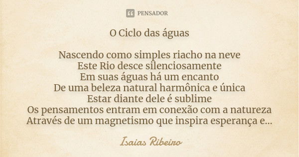 O Ciclo das águas Nascendo como simples riacho na neve Este Rio desce silenciosamente Em suas águas há um encanto De uma beleza natural harmônica e única Estar ... Frase de Isaías Ribeiro.