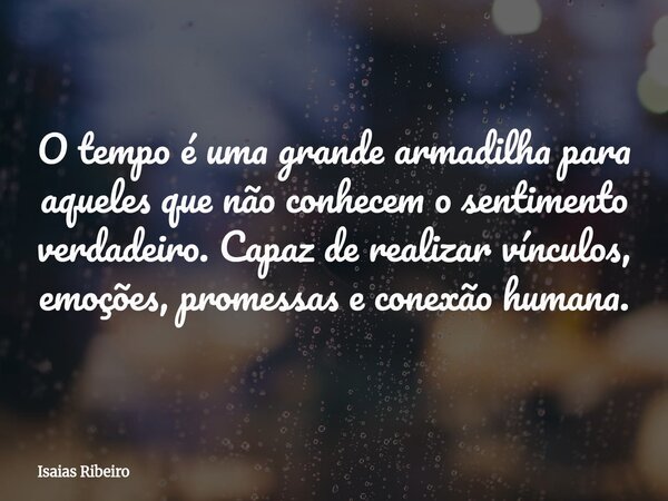 O tempo é uma grande armadilha para aqueles que não conhecem o sentimento verdadeiro. Capaz de realizar vínculos, emoções, promessas e conexão humana.... Frase de Isaias Ribeiro.