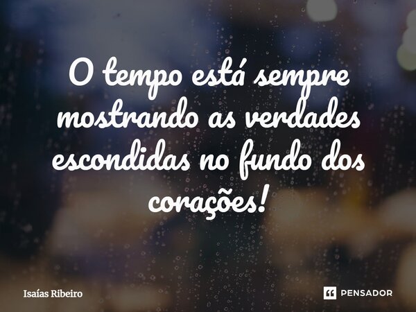 O tempo está sempre mostrando as verdades escondidas no fundo dos corações!⁠... Frase de Isaias Ribeiro.
