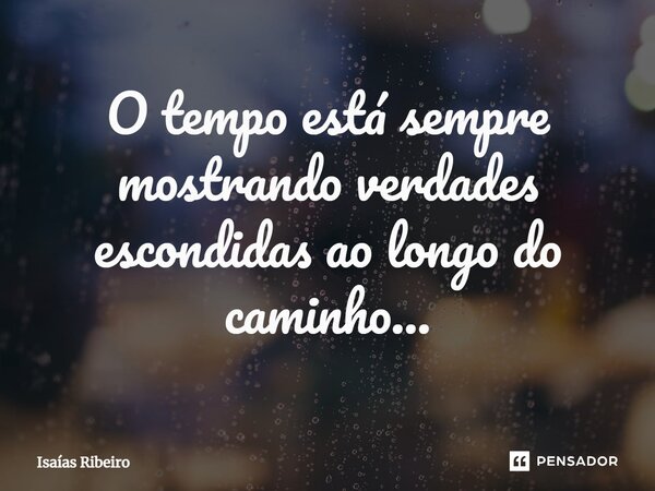 ⁠O tempo está sempre mostrando verdades escondidas ao longo do caminho...... Frase de Isaias Ribeiro.