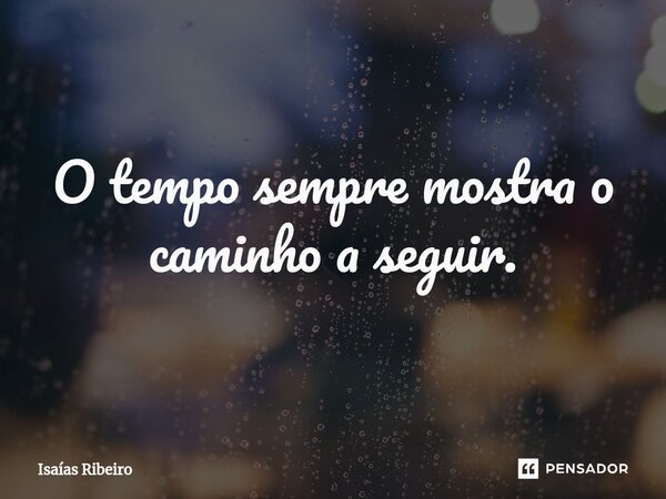 ⁠O tempo sempre mostra o caminho a seguir.... Frase de Isaias Ribeiro.