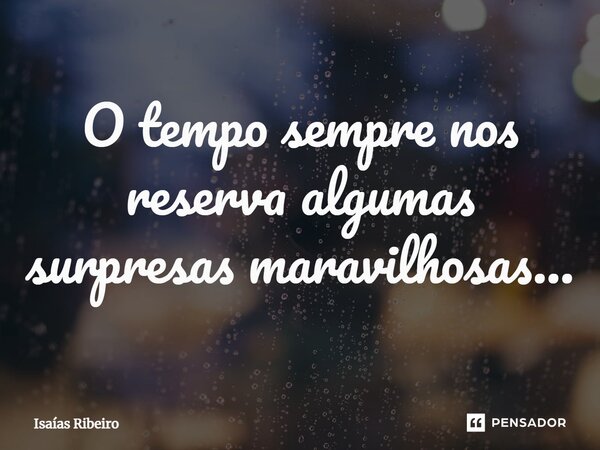 ⁠O tempo sempre nos reserva algumas surpresas maravilhosas…... Frase de Isaias Ribeiro.