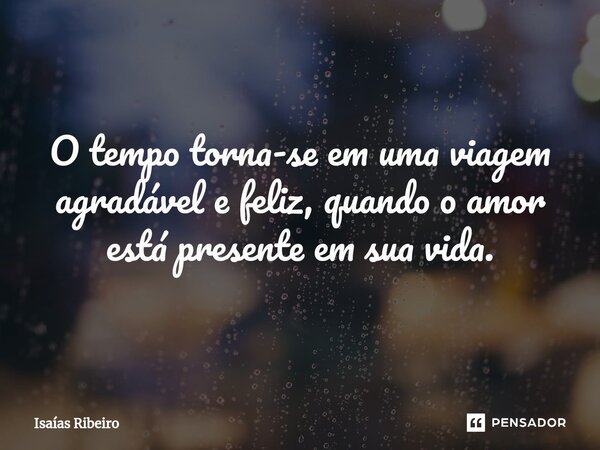 ⁠O tempo torna-se em uma viagem agradável e feliz, quando o amor está presente em sua vida.... Frase de Isaias Ribeiro.