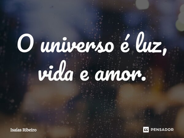 ⁠O universo é luz, vida e amor.... Frase de Isaias Ribeiro.