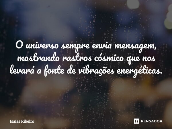 O universo sempre envia mensagem, mostrando⁠ rastros cósmico que nos levará a fonte de vibrações energéticas.... Frase de Isaias Ribeiro.