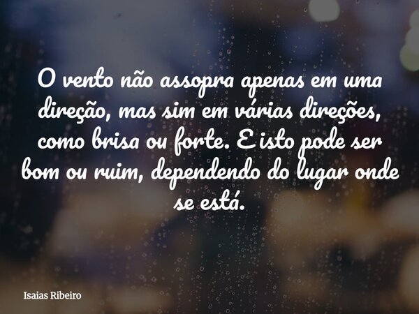 O vento não assopra apenas em uma direção, mas sim em várias direções, como brisa ou forte. E isto pode ser bom ou ruim, dependendo do lugar onde se está.... Frase de Isaias Ribeiro.
