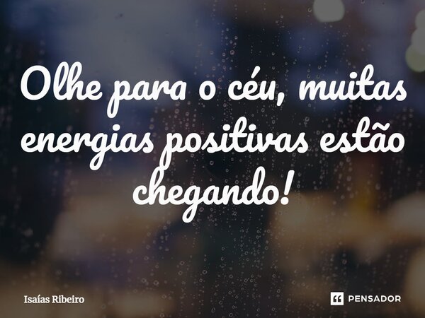 ⁠Olhe para o céu, muitas energias positivas estão chegando!... Frase de Isaias Ribeiro.