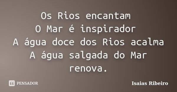 Os Rios encantam O Mar é inspirador A água doce dos Rios acalma A água salgada do Mar renova.... Frase de Isaias Ribeiro.