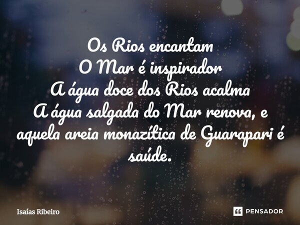 ⁠Os Rios encantam O Mar é inspirador A água doce dos Rios acalma A água salgada do Mar renova, e aquela areia monazítica de Guarapari é saúde.... Frase de Isaias Ribeiro.