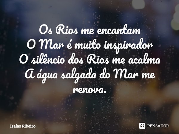 ⁠Os Rios me encantam O Mar é muito inspirador O silêncio dos Rios me acalma A água salgada do Mar me renova.... Frase de Isaias Ribeiro.