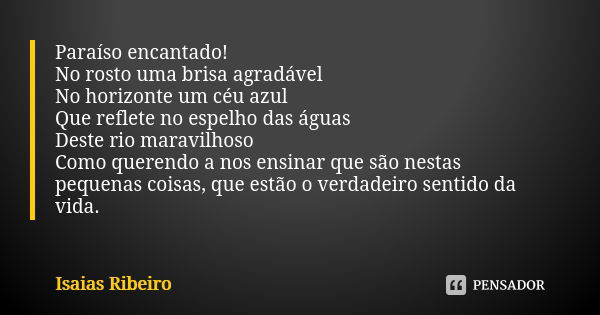 Paraíso encantado! No rosto uma brisa agradável No horizonte um céu azul Que reflete no espelho das águas Deste rio maravilhoso Como querendo a nos ensinar que ... Frase de Isaías Ribeiro.