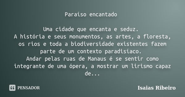 Paraíso encantado Uma cidade que encanta e seduz. A história e seus monumentos, as artes, a floresta, os rios e toda a biodiversidade existentes fazem parte de ... Frase de Isaías Ribeiro.