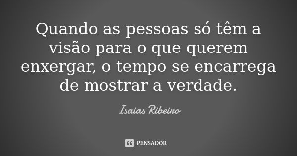 Quando as pessoas só têm a visão para o que querem enxergar, o tempo se encarrega de mostrar a verdade.... Frase de Isaías Ribeiro.