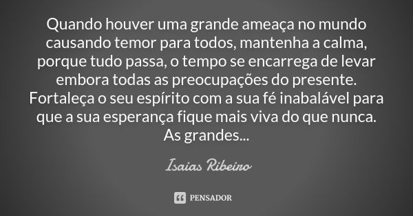 Quando houver uma grande ameaça no mundo causando temor para todos, mantenha a calma, porque tudo passa, o tempo se encarrega de levar embora todas as preocupaç... Frase de Isaías Ribeiro.