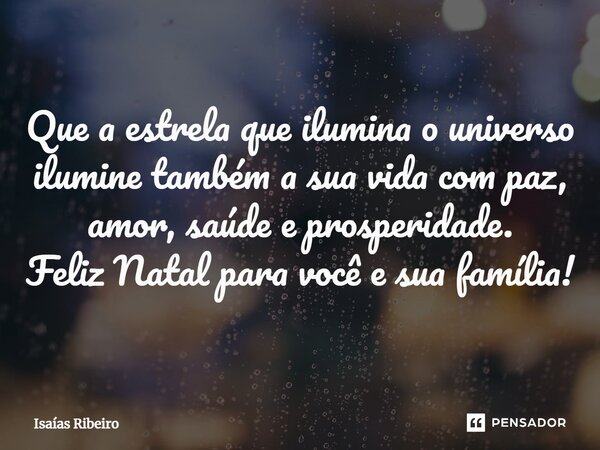 ⁠Que a estrela que ilumina o universo ilumine também a sua vida com paz, amor, saúde e prosperidade. Feliz Natal para você e sua família!... Frase de Isaias Ribeiro.