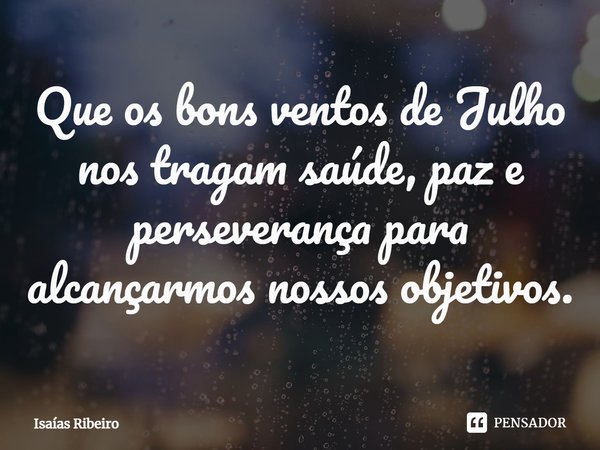 ⁠Que os bons ventos de Julho nos tragam saúde, paz e perseverança para alcançarmos nossos objetivos.... Frase de Isaias Ribeiro.