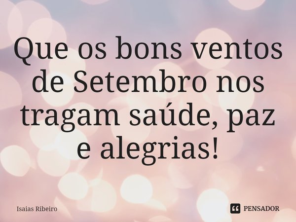 ⁠Que os bons ventos de Setembro nos tragam saúde, paz e alegrias!... Frase de Isaias Ribeiro.