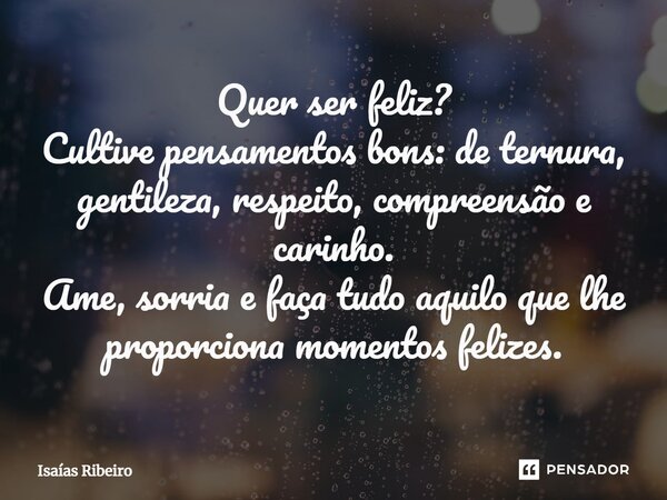 ⁠Quer ser feliz? Cultive pensamentos bons: de ternura, gentileza, respeito, compreensão e carinho. Ame, sorria e faça tudo aquilo que lhe proporciona momentos f... Frase de Isaias Ribeiro.