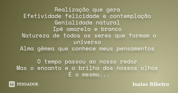 Realização que gera Efetividade felicidade e contemplação Genialidade natural Ipê amarelo e branco Natureza de todos os seres que formam o universo Alma gêmea q... Frase de Isaias Ribeiro.