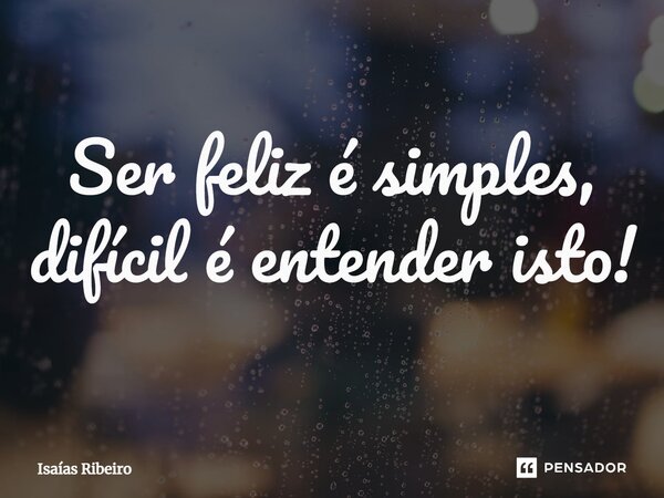 ⁠Ser feliz é simples, difícil é entender isto!... Frase de Isaias Ribeiro.