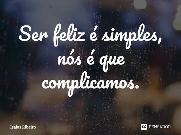 ⁠Ser feliz é simples, nós é que complicamos.... Frase de Isaias Ribeiro.