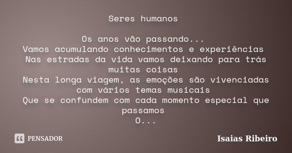 Seres humanos Os anos vão passando... Vamos acumulando conhecimentos e experiências Nas estradas da vida vamos deixando para trás muitas coisas Nesta longa viag... Frase de Isaías Ribeiro.