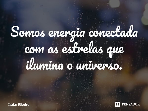 ⁠Somos energia conectada com as estrelas que ilumina o universo.... Frase de Isaias Ribeiro.