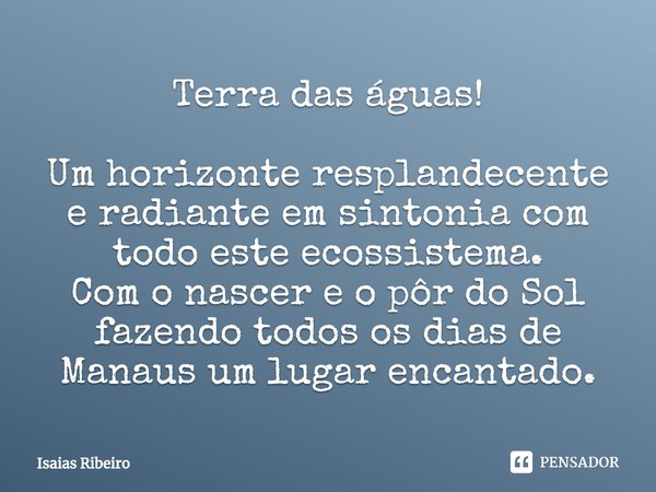 ⁠Terra das águas!
Um horizonte resplandecente e radiante em sintonia com todo este ecossistema.
Com o nascer e o pôr do Sol fazendo todos os dias de Manaus um l... Frase de Isaias Ribeiro.