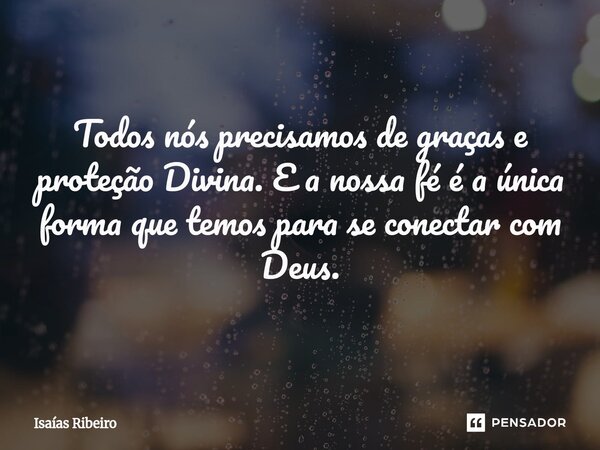 ⁠Todos nós precisamos de graças e proteção Divina. E a nossa fé é a única forma que temos para se conectar com Deus.... Frase de Isaias Ribeiro.