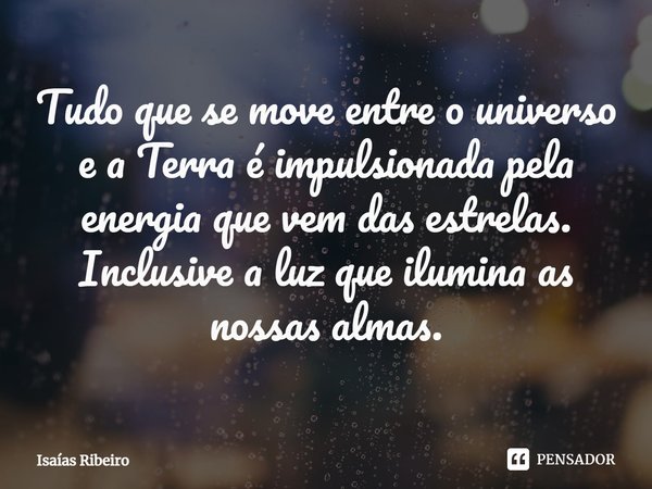 ⁠Tudo que se move entre o universo e a Terra é impulsionada pela energia que vem das estrelas. Inclusive a luz que ilumina as nossas almas.... Frase de Isaias Ribeiro.