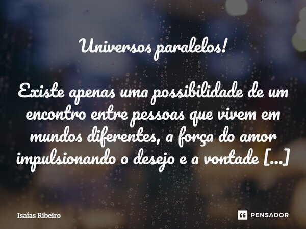 ⁠Universos paralelos! Existe apenas uma possibilidade de um encontro entre pessoas que vivem em mundos diferentes, a força do amor impulsionando o desejo e a vo... Frase de Isaias Ribeiro.