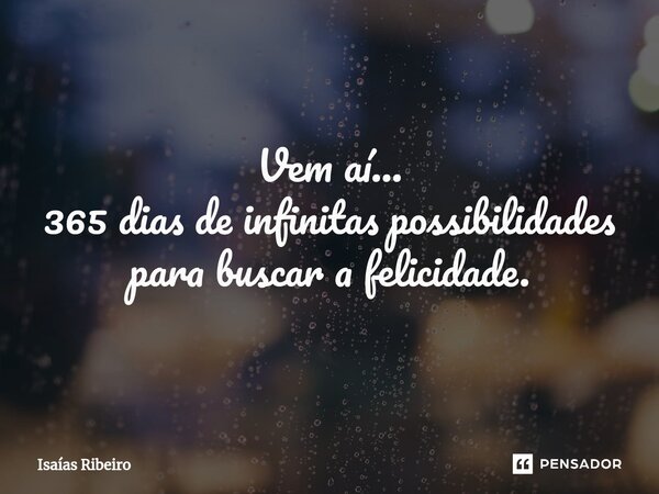 ⁠Vem aí... 365 dias de infinitas possibilidades para buscar a felicidade.... Frase de Isaias Ribeiro.
