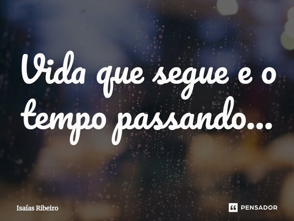 ⁠Vida que segue e o tempo passando...... Frase de Isaias Ribeiro.