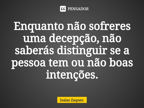 ⁠⁠Enquanto não sofreres uma decepção, não saberás distinguir se a pessoa tem ou não boas intenções.... Frase de Isaias Zaqueu.